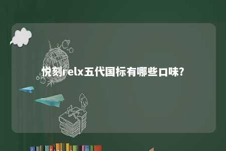 悦刻relx五代国标有哪些口味？ 